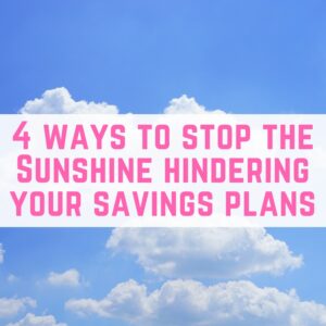 4 ways to stop the Sunshine hindering your savings plans