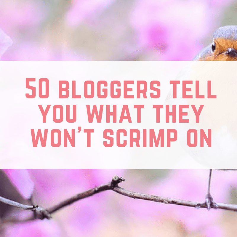 50 bloggers tell you what they won't scrimp on
