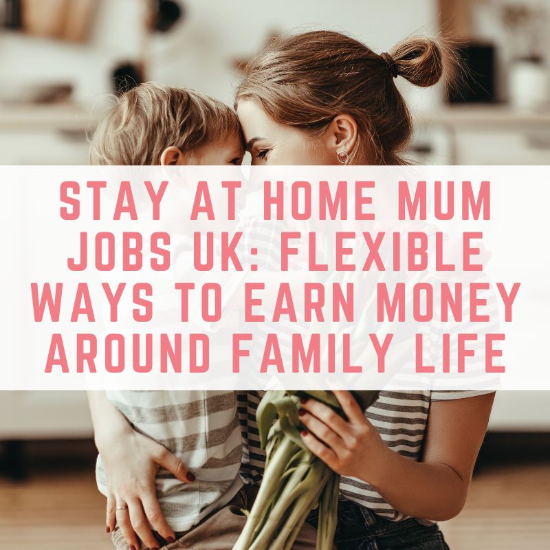 Stay At Home Mum Jobs UK: Flexible Ways To Earn Money Around Family Life
