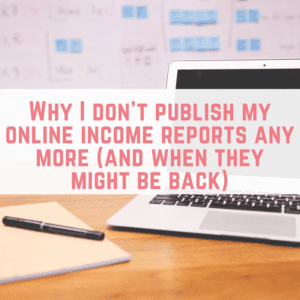 Why I don't publish my online income reports any more (and when they might be back)